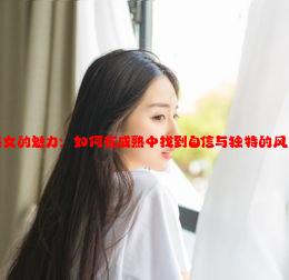 熟女的魅力：如何在成熟中找到自信与独特的风采