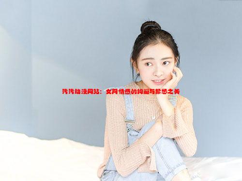 污污动漫网站：女同情感的绚丽与禁忌之美