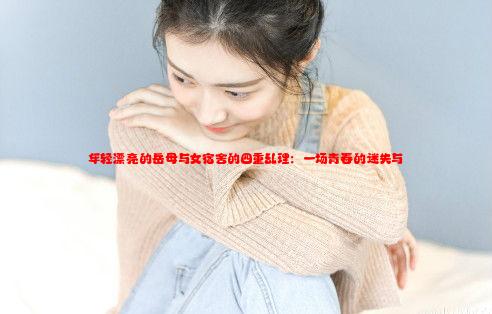 年轻漂亮的岳母与女宿舍的四重乱理：一场青春的迷失与